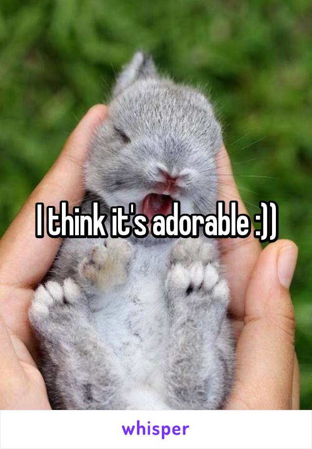 I think it's adorable :))