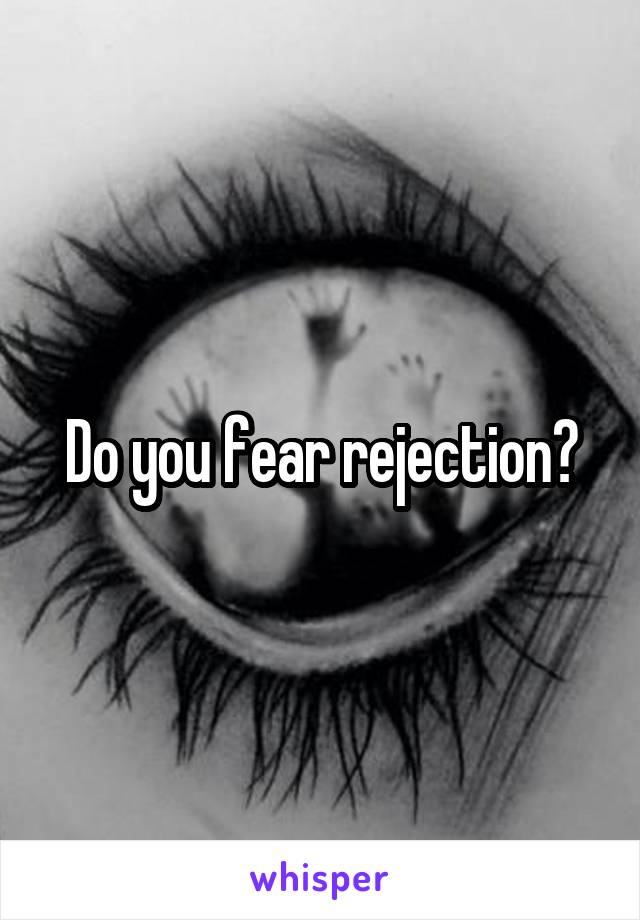 Do you fear rejection?