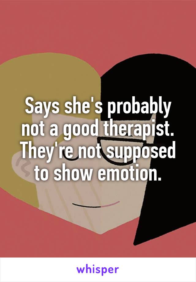 Says she's probably not a good therapist. They're not supposed to show emotion.