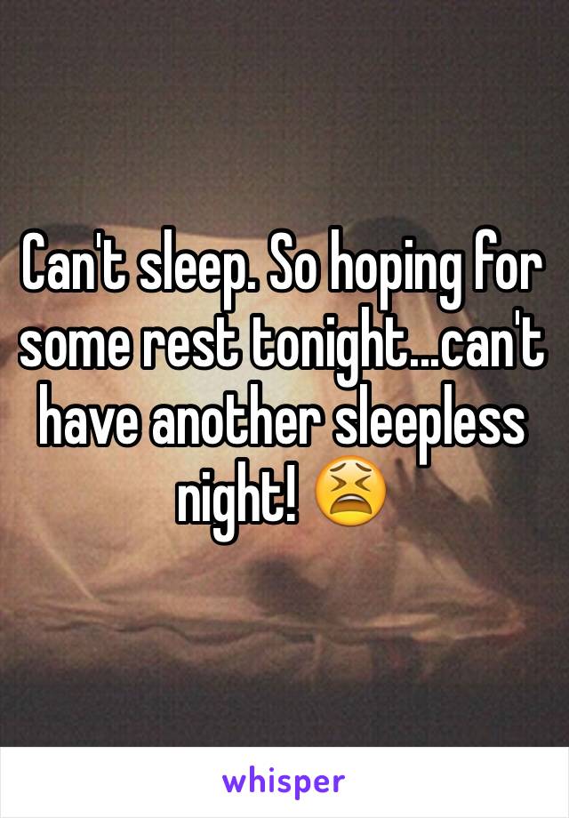 Can't sleep. So hoping for some rest tonight...can't have another sleepless night! 😫