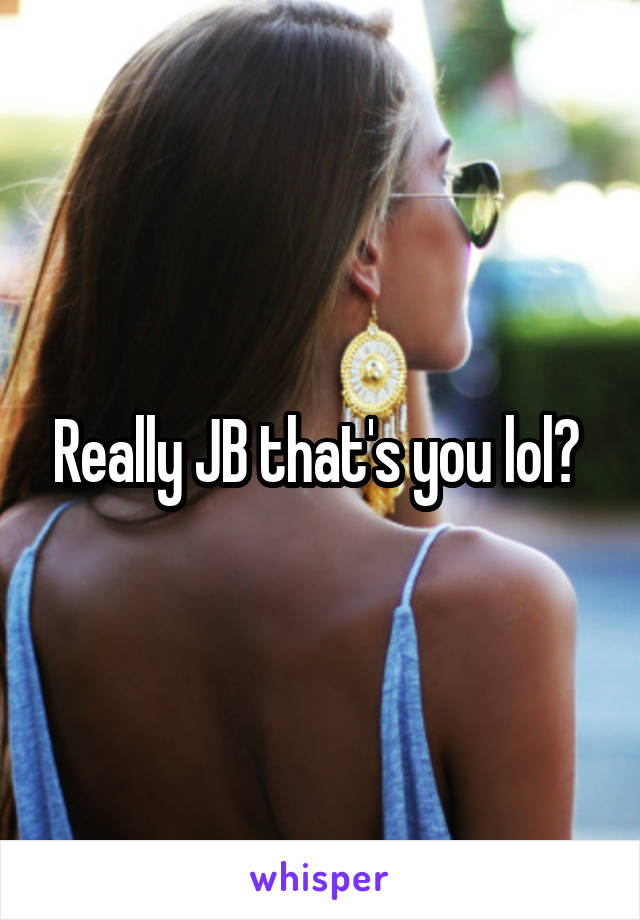 Really JB that's you lol? 
