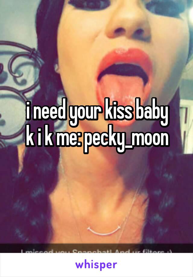 i need your kiss baby
k i k me: pecky_moon

