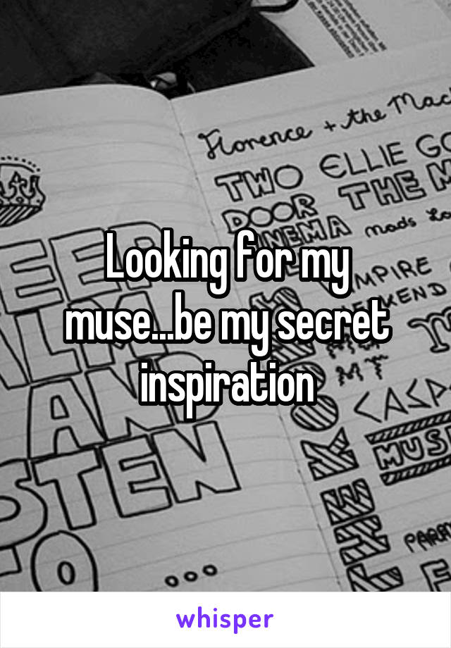 Looking for my muse...be my secret inspiration