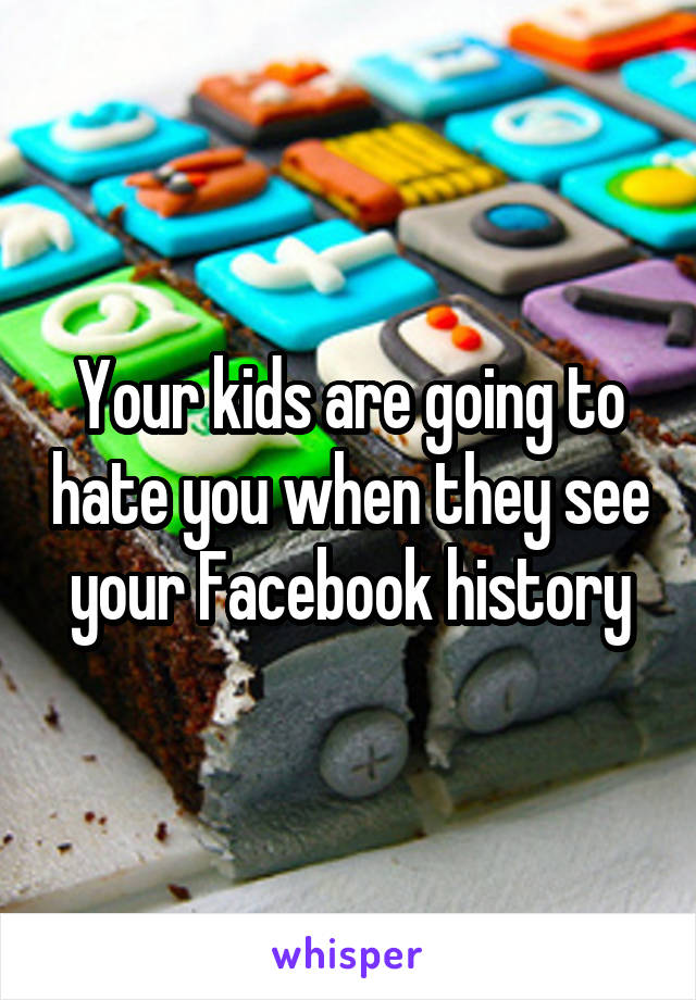 Your kids are going to hate you when they see your Facebook history
