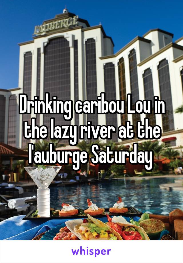 Drinking caribou Lou in the lazy river at the l'auburge Saturday 