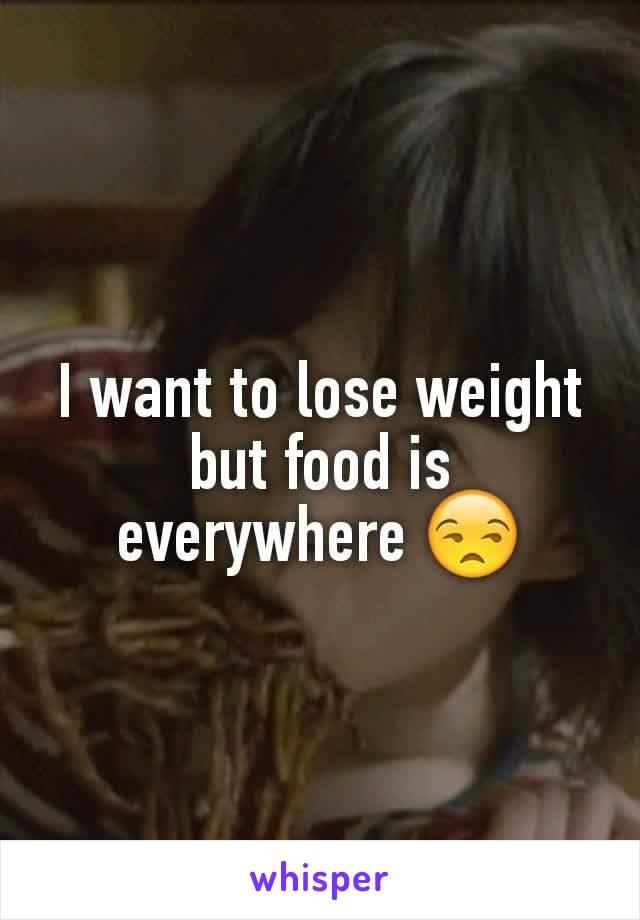 I want to lose weight but food is everywhere 😒