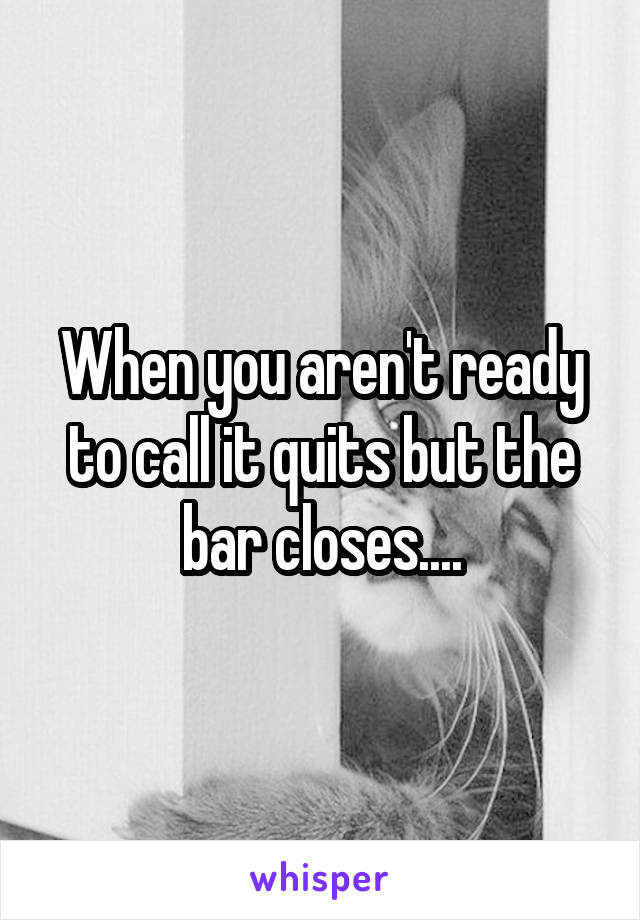 When you aren't ready to call it quits but the bar closes....