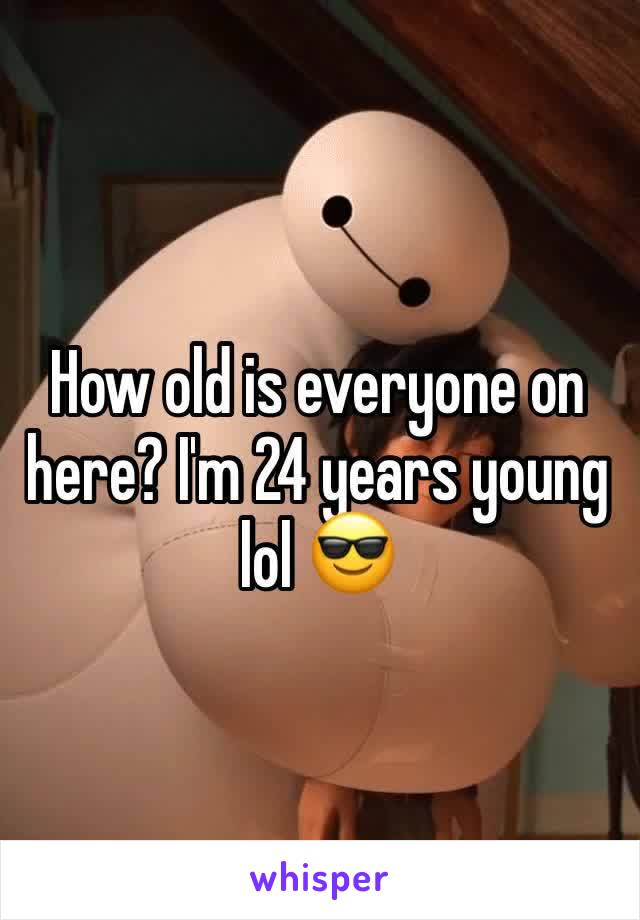 How old is everyone on here? I'm 24 years young lol 😎
