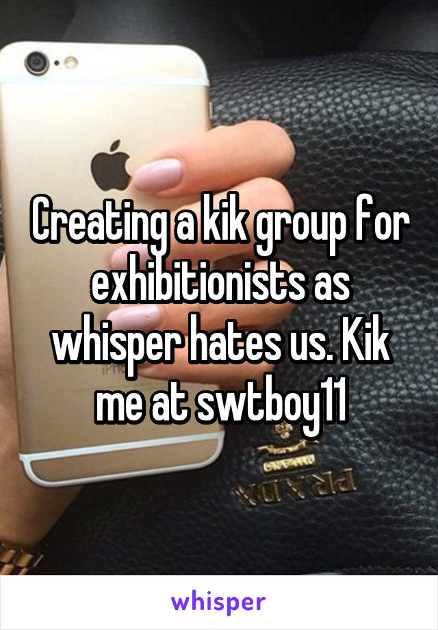 Creating a kik group for exhibitionists as whisper hates us. Kik me at swtboy11