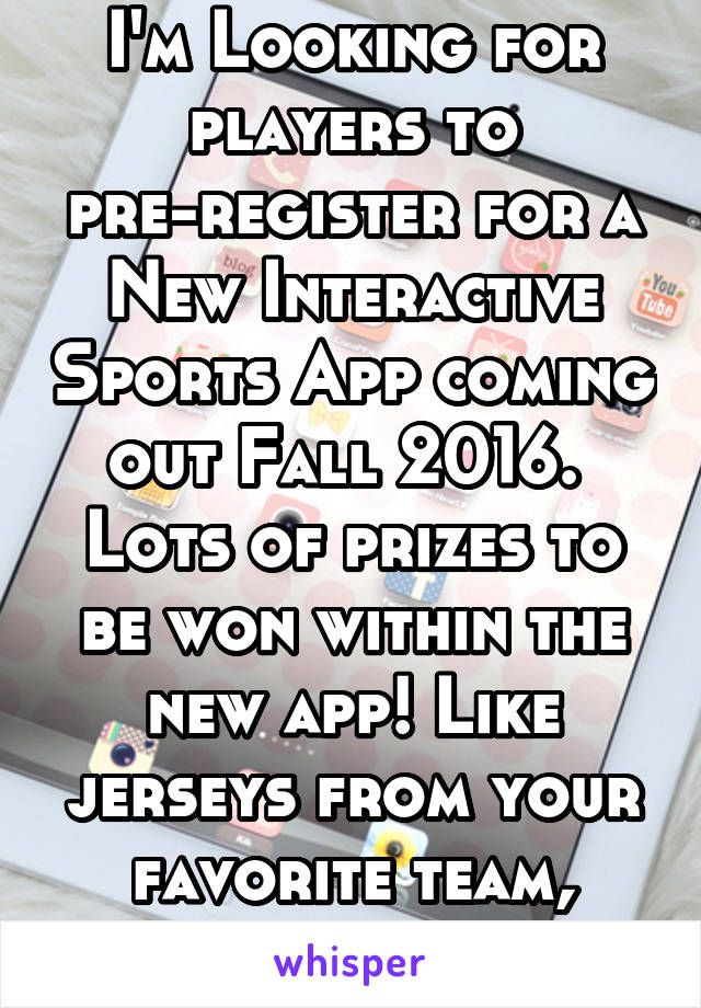 I'm Looking for players to pre-register for a New Interactive Sports App coming out Fall 2016. 
Lots of prizes to be won within the new app! Like jerseys from your favorite team, iPads etc.
