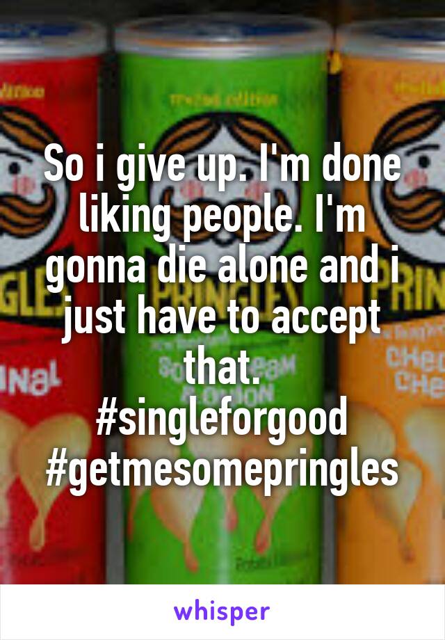 So i give up. I'm done liking people. I'm gonna die alone and i just have to accept that.
#singleforgood #getmesomepringles