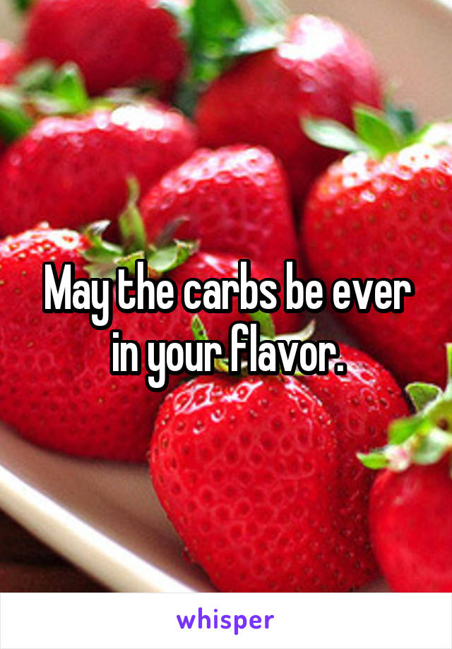 May the carbs be ever in your flavor.
