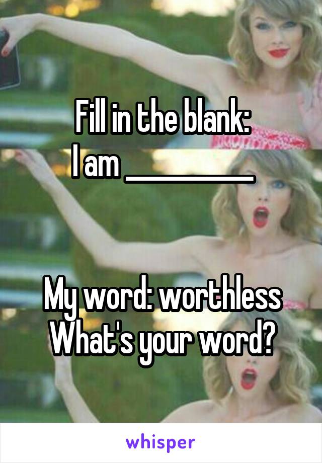 Fill in the blank:
I am ___________


My word: worthless
What's your word?