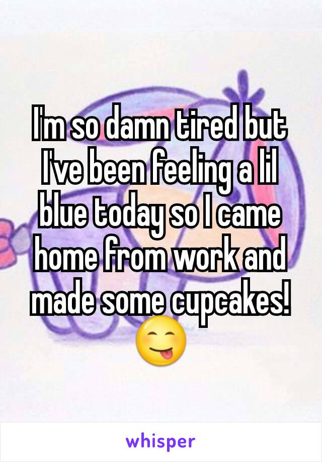 I'm so damn tired but I've been feeling a lil blue today so I came home from work and made some cupcakes!😋