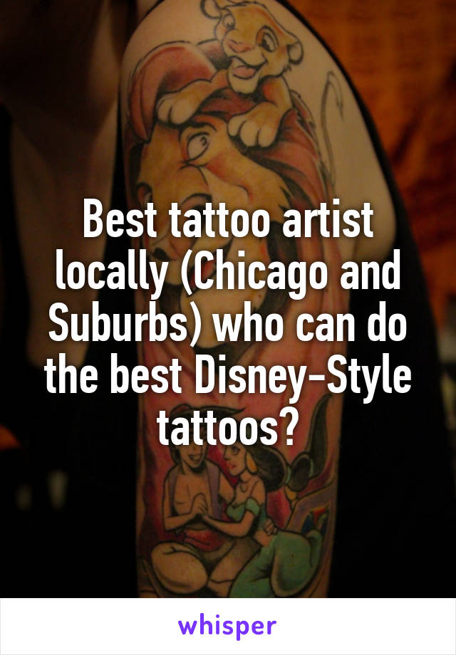 Best tattoo artist locally (Chicago and Suburbs) who can do the best Disney-Style tattoos?