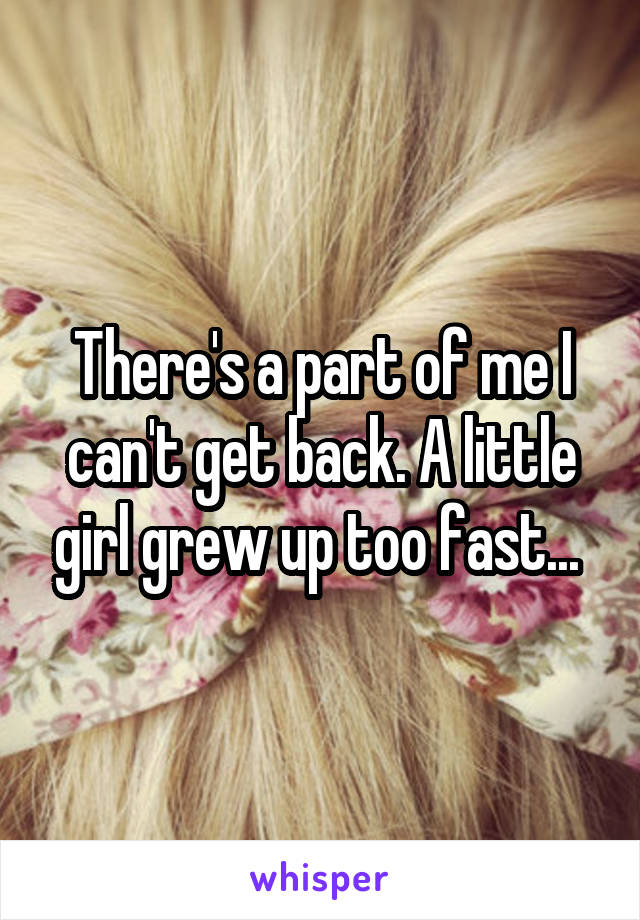 There's a part of me I can't get back. A little girl grew up too fast... 