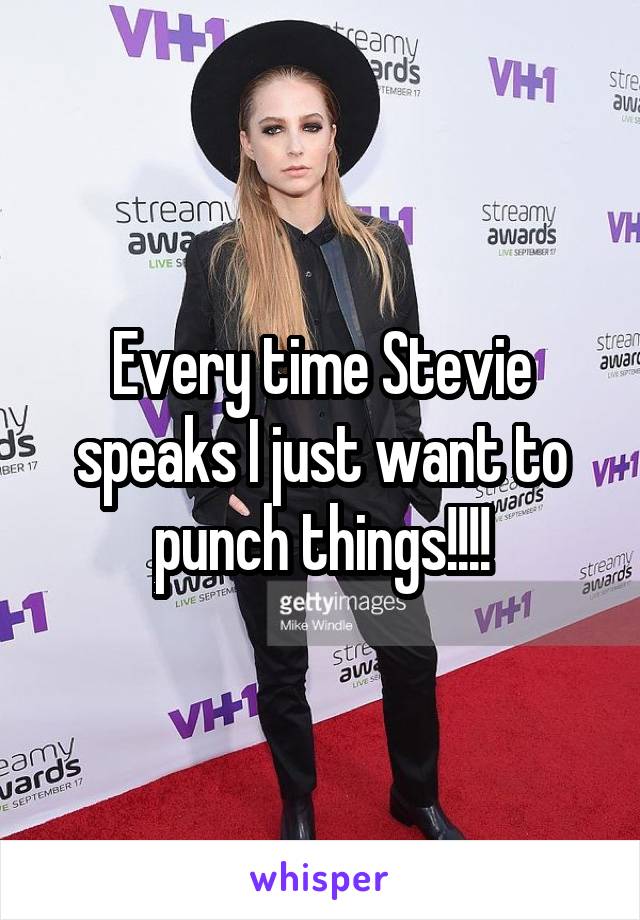 Every time Stevie speaks I just want to punch things!!!!