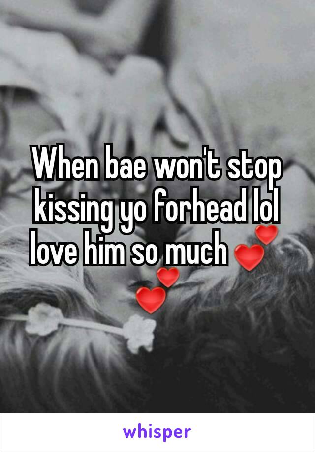 When bae won't stop kissing yo forhead lol love him so much💕💕