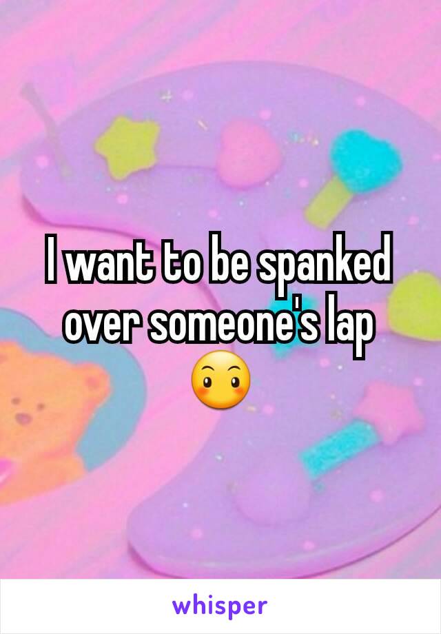 I want to be spanked over someone's lap 😶