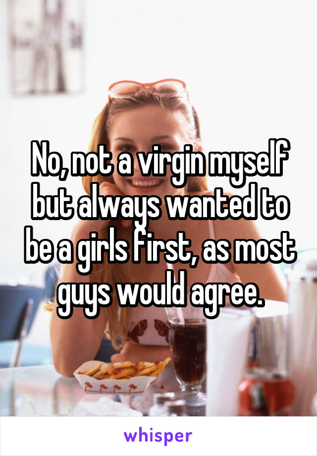 No, not a virgin myself but always wanted to be a girls first, as most guys would agree.