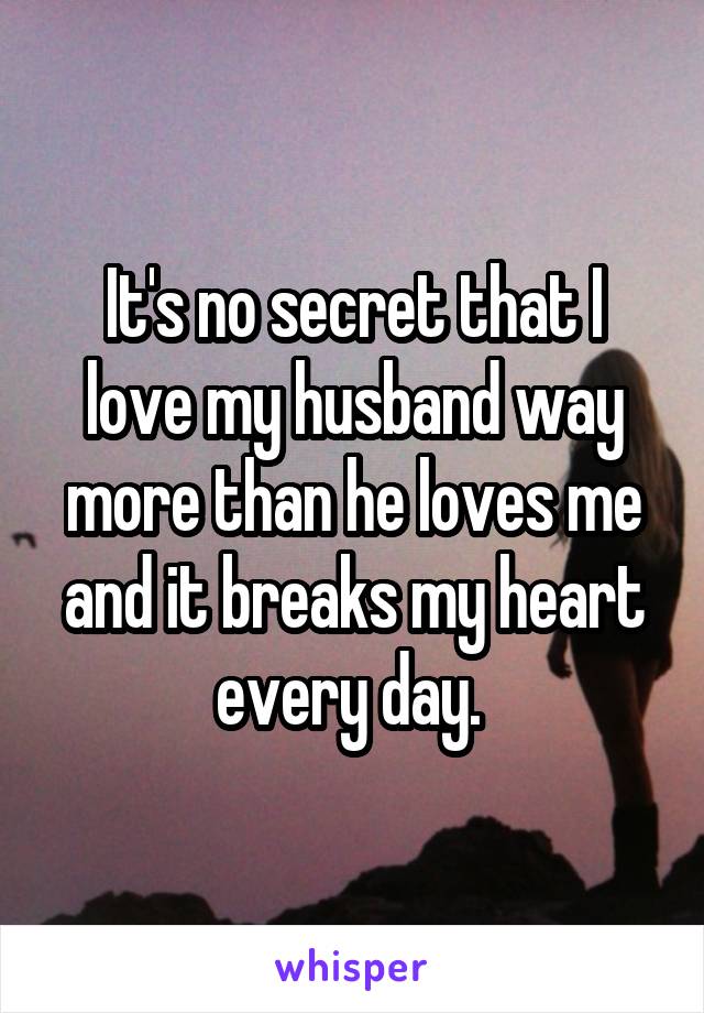 It's no secret that I love my husband way more than he loves me and it breaks my heart every day. 
