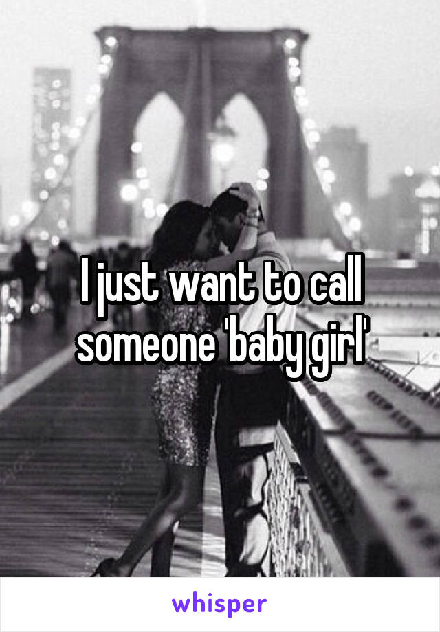 I just want to call someone 'baby girl'
