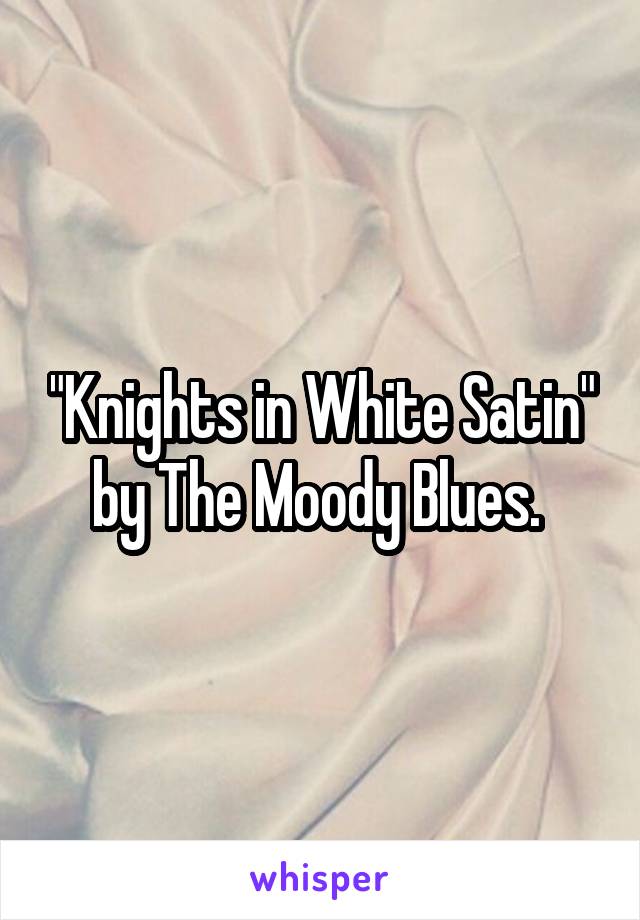 "Knights in White Satin" by The Moody Blues. 