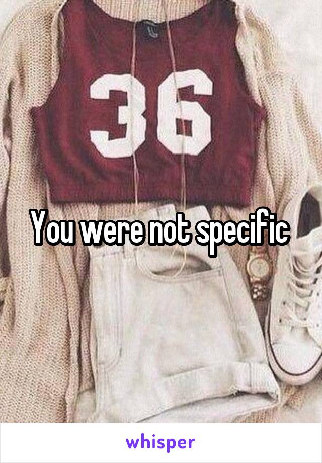You were not specific 