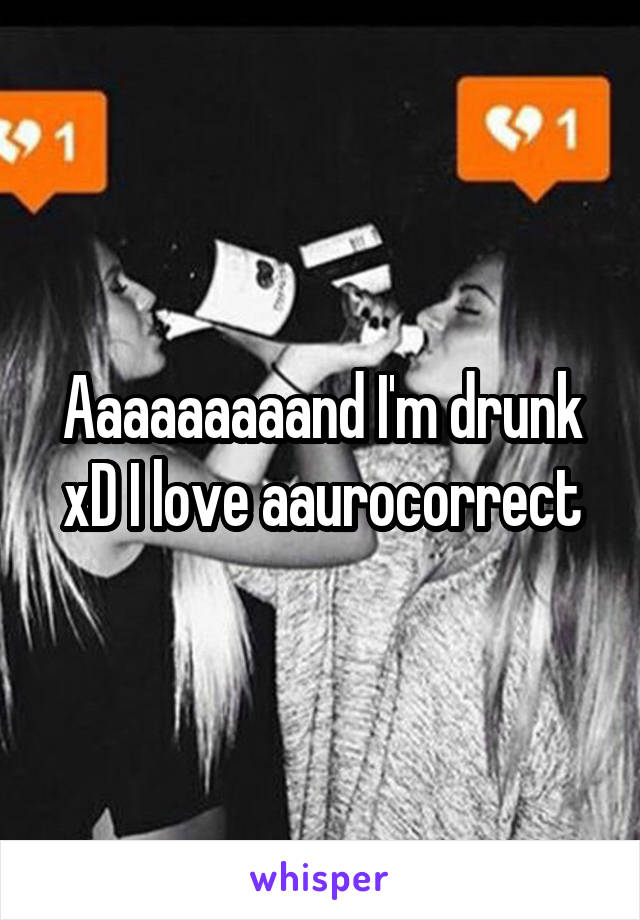 Aaaaaaaaand I'm drunk xD I love aaurocorrect