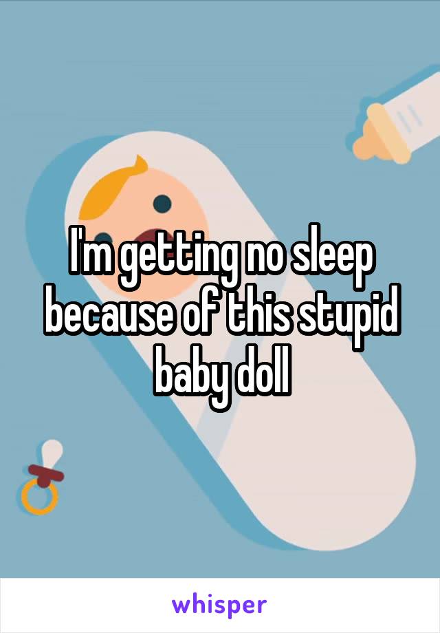 I'm getting no sleep because of this stupid baby doll