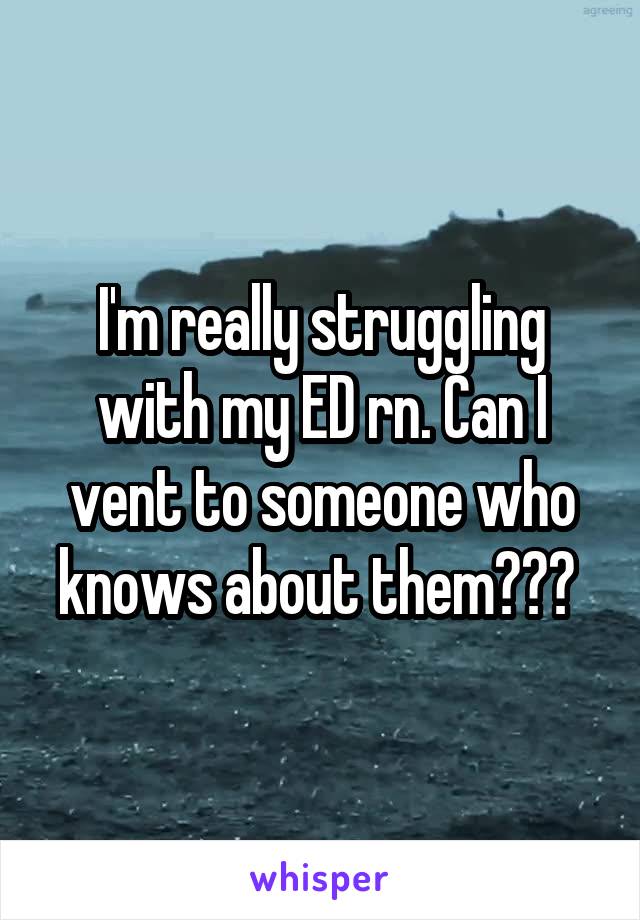 I'm really struggling with my ED rn. Can I vent to someone who knows about them??? 