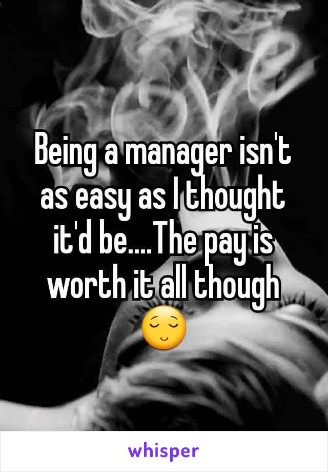 Being a manager isn't as easy as I thought it'd be....The pay is worth it all though😌