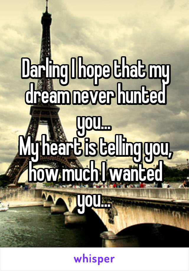Darling I hope that my dream never hunted you... 
My heart is telling you, how much I wanted you... 