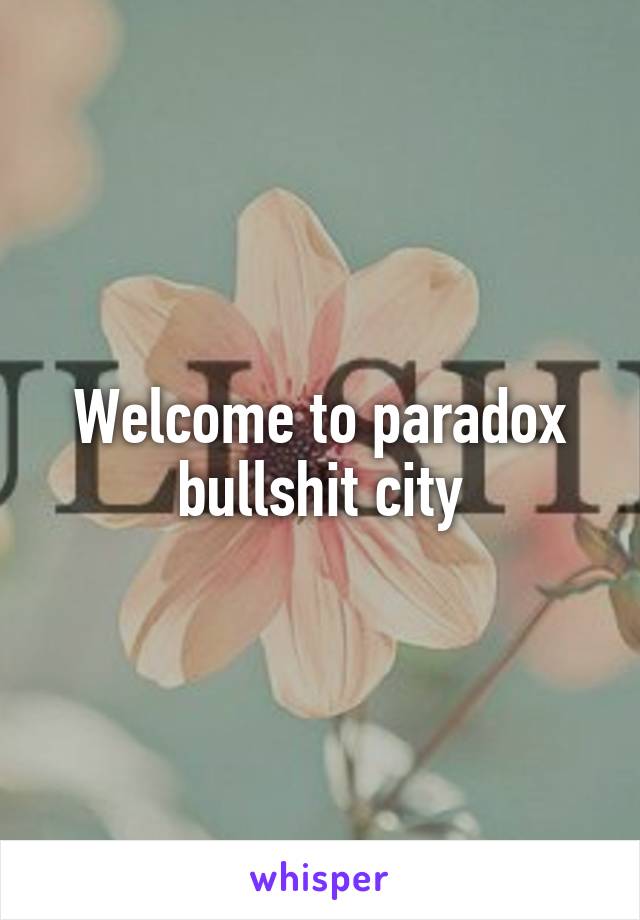 Welcome to paradox bullshit city