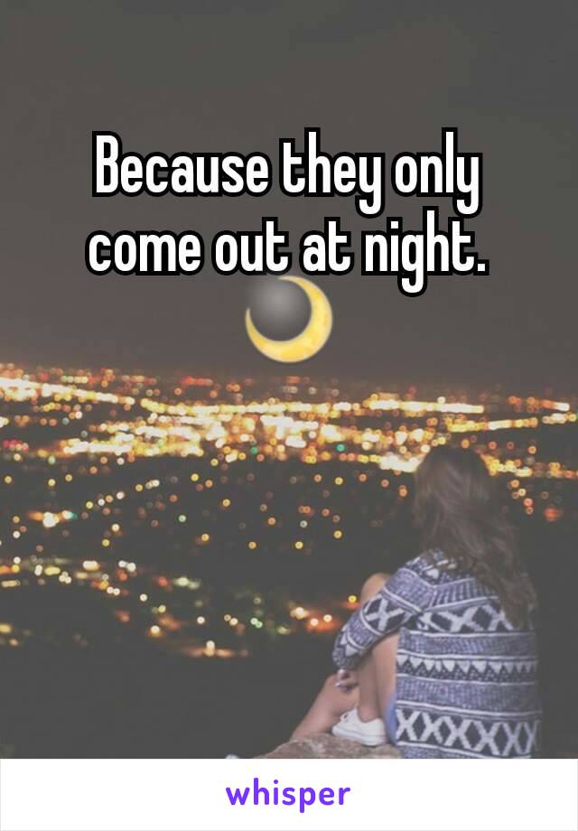 Because they only come out at night. 🌙