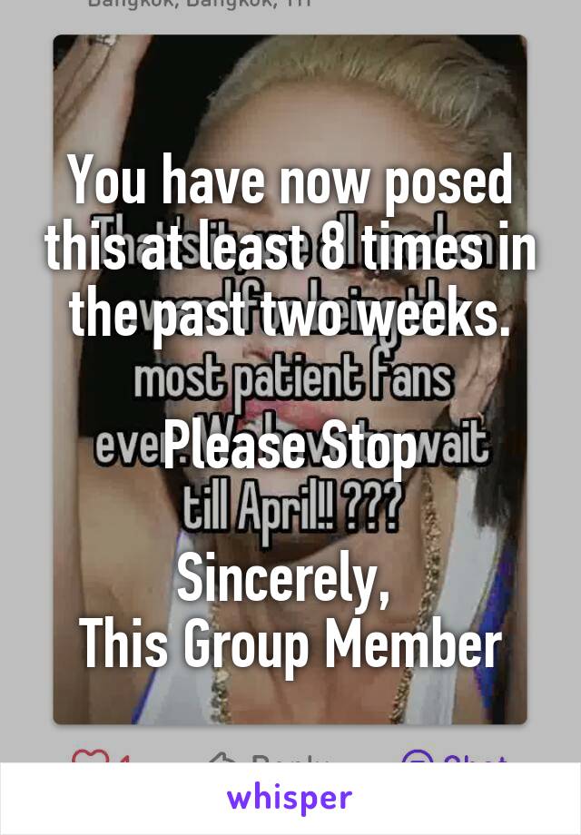You have now posed this at least 8 times in the past two weeks.

Please Stop

Sincerely, 
This Group Member