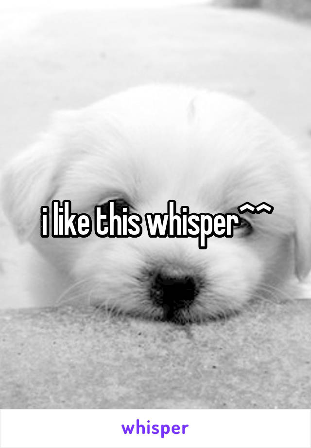 i like this whisper^^