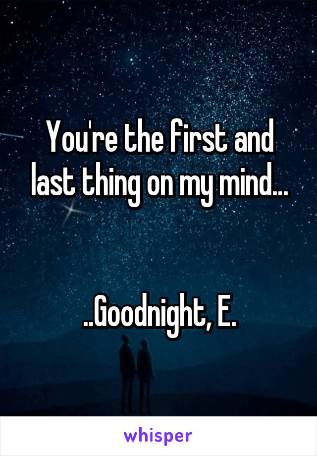 You're the first and last thing on my mind...


..Goodnight, E.