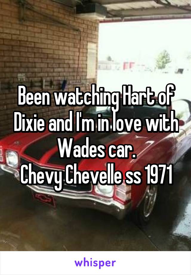 Been watching Hart of Dixie and I'm in love with Wades car.
Chevy Chevelle ss 1971