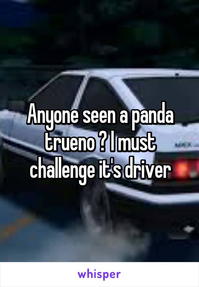 Anyone seen a panda trueno ? I must challenge it's driver