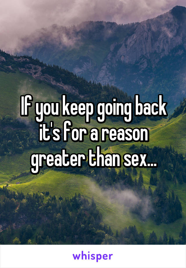If you keep going back it's for a reason greater than sex...