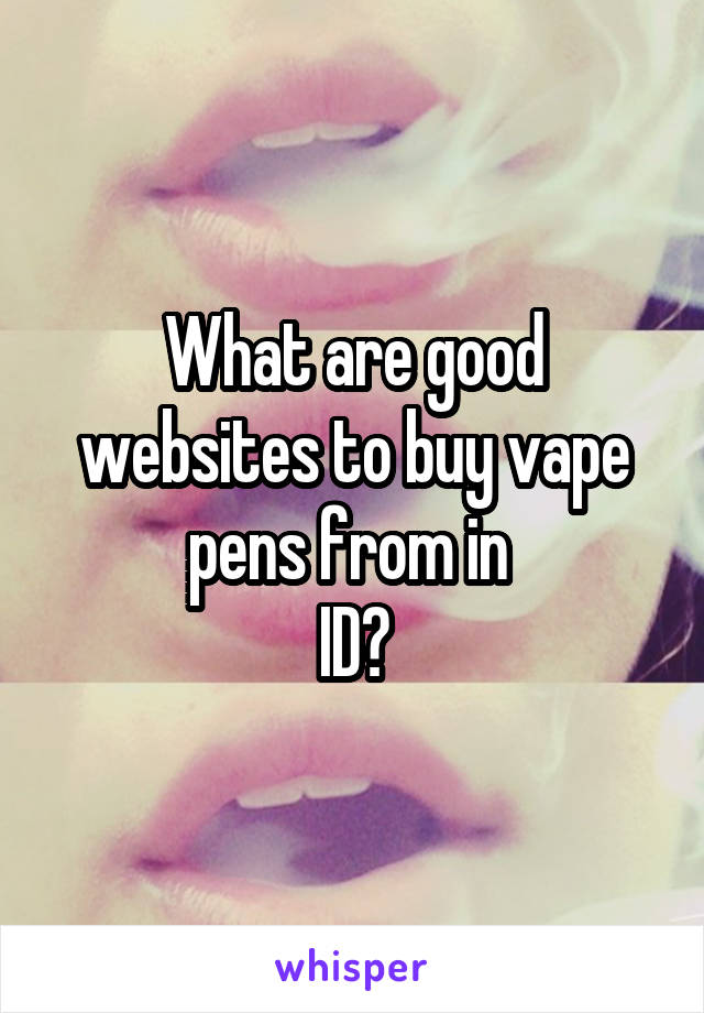 What are good websites to buy vape pens from in 
ID?