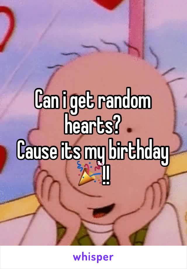 Can i get random hearts?
Cause its my birthday 🎉!!