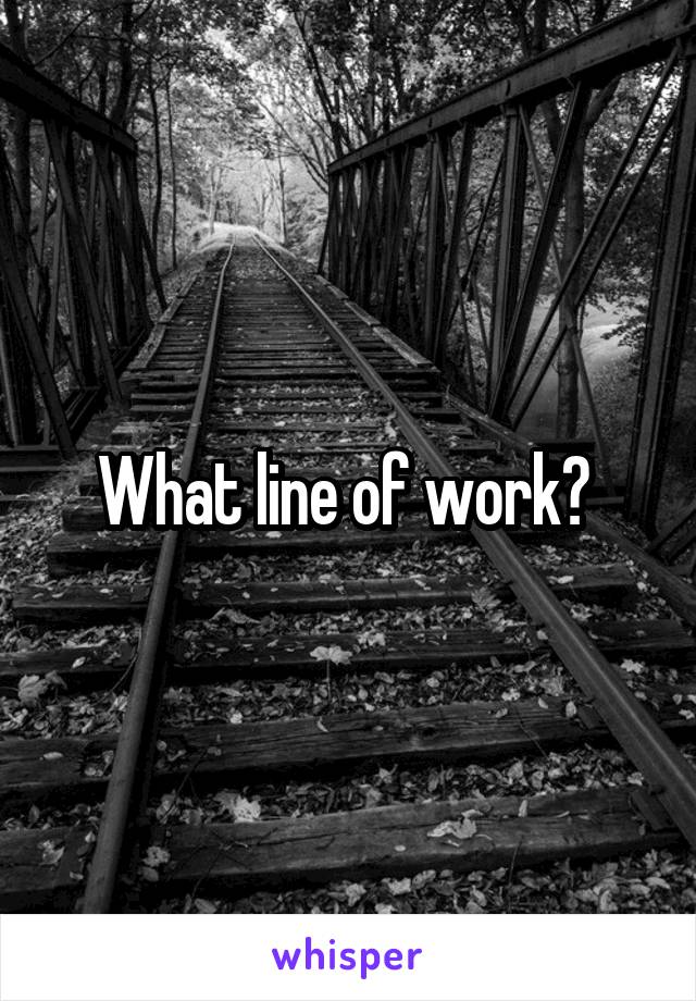 What line of work? 