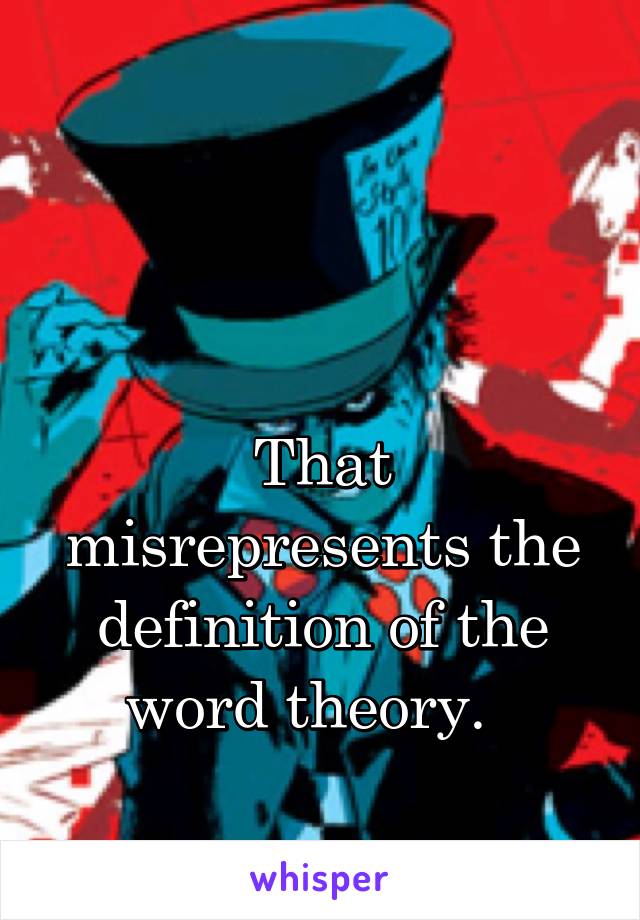 


That misrepresents the definition of the word theory.  