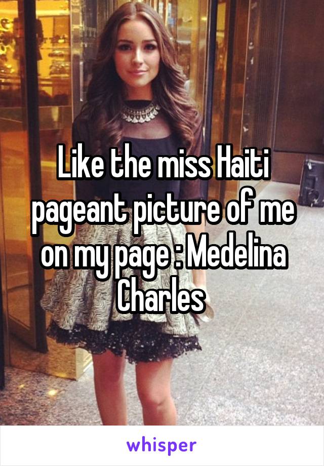 Like the miss Haiti pageant picture of me on my page : Medelina Charles 