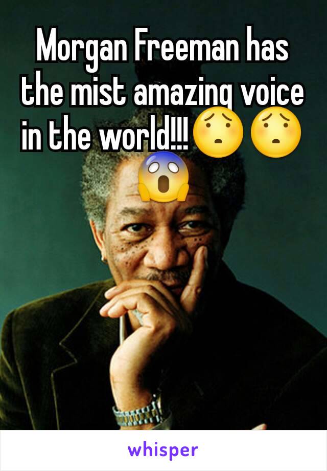 Morgan Freeman has the mist amazing voice in the world!!!😯😯😱