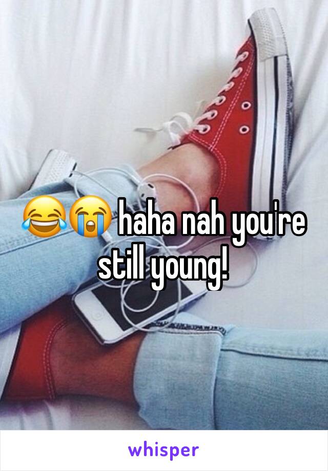 😂😭 haha nah you're still young! 