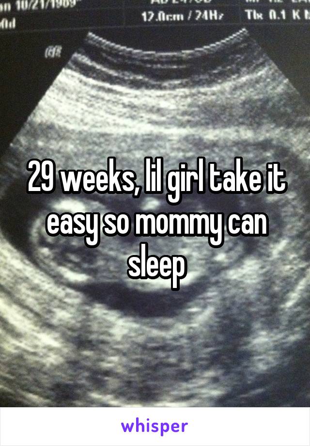 29 weeks, lil girl take it easy so mommy can sleep