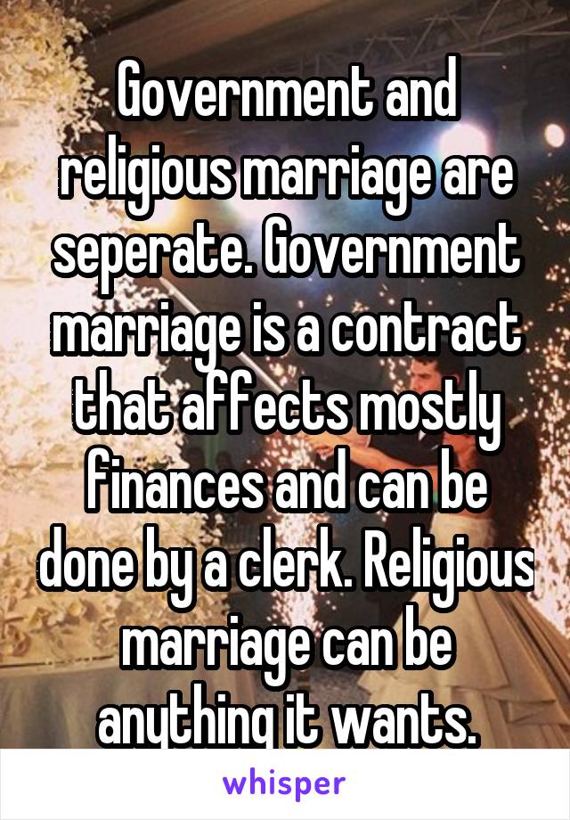 Government and religious marriage are seperate. Government marriage is a contract that affects mostly finances and can be done by a clerk. Religious marriage can be anything it wants.